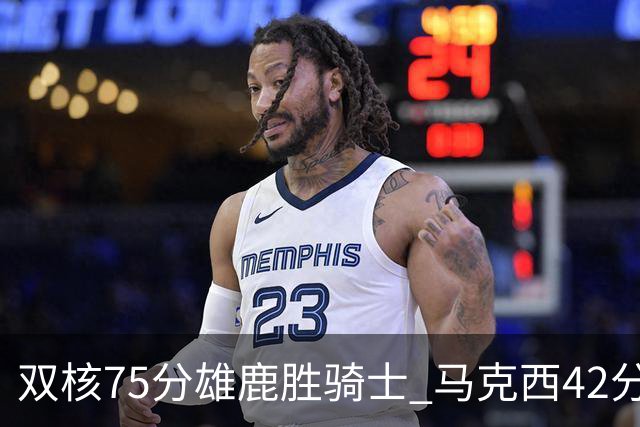 双核75分雄鹿胜骑士 马克西42分76人险胜火箭